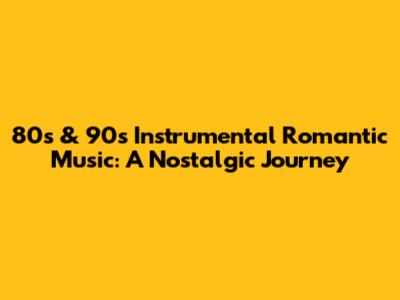 80s & 90s Instrumental Romantic Music: A Nostalgic Journey