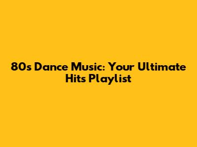 80s Dance Music: Your Ultimate Hits Playlist