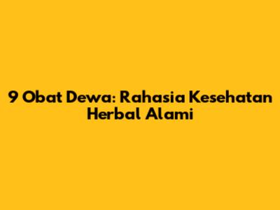 9 Obat Dewa: Rahasia Kesehatan Herbal Alami