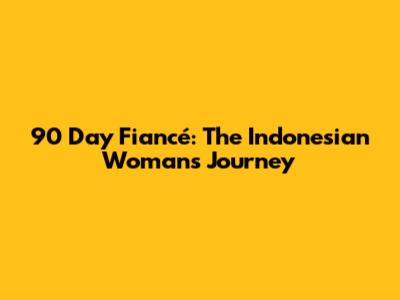 90 Day Fiancé: The Indonesian Woman's Journey