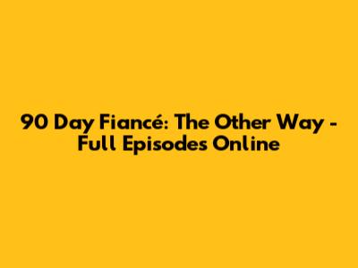 90 Day Fiancé: The Other Way - Full Episodes Online