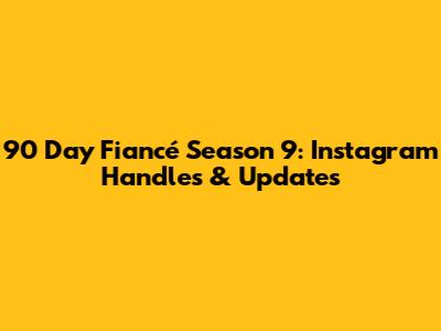 90 Day Fiancé Season 9: Instagram Handles & Updates