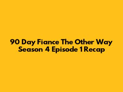 90 Day Fiance The Other Way Season 4 Episode 1 Recap