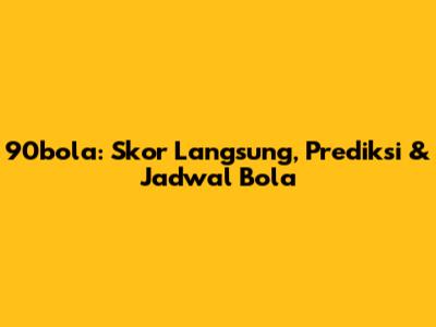 90bola: Skor Langsung, Prediksi & Jadwal Bola