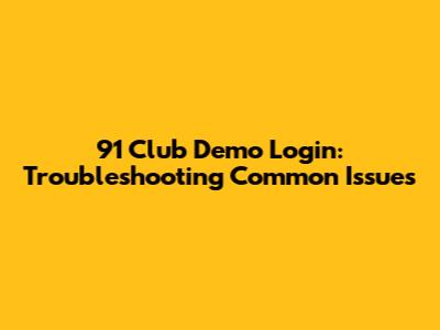 91 Club Demo Login: Troubleshooting Common Issues