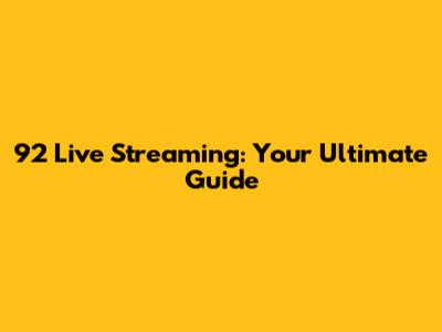 92 Live Streaming: Your Ultimate Guide