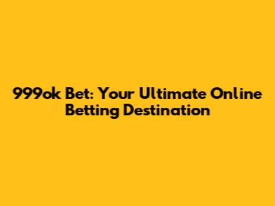 999ok Bet: Your Ultimate Online Betting Destination