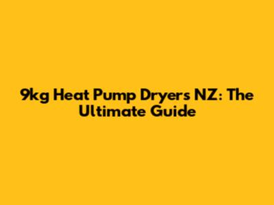 9kg Heat Pump Dryers NZ: The Ultimate Guide