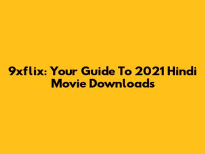 9xflix: Your Guide To 2021 Hindi Movie Downloads