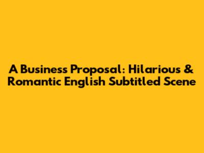 A Business Proposal: Hilarious & Romantic English Subtitled Scene