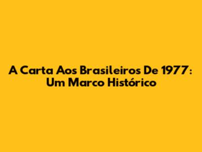A Carta Aos Brasileiros De 1977: Um Marco Histórico