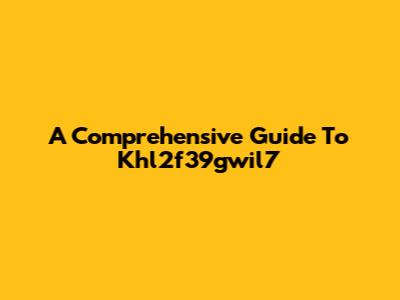 A Comprehensive Guide To Khl2f39gwil7