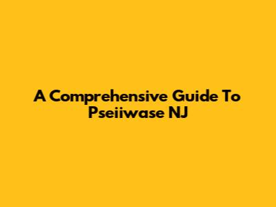 A Comprehensive Guide To Pseiiwase NJ