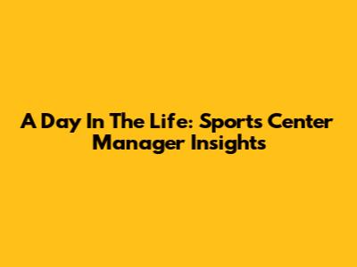 A Day In The Life: Sports Center Manager Insights