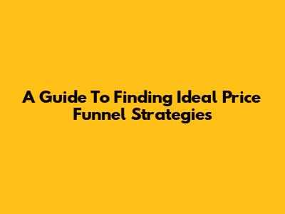 A Guide To Finding Ideal Price Funnel Strategies