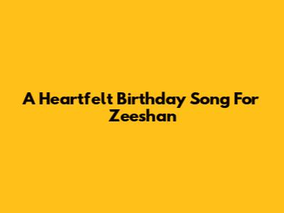 A Heartfelt Birthday Song For Zeeshan