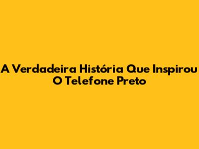 A Verdadeira História Que Inspirou O Telefone Preto