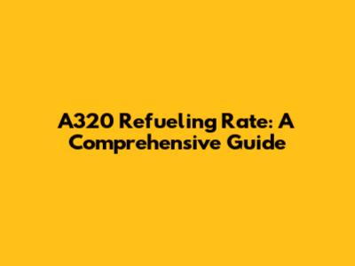 A320 Refueling Rate: A Comprehensive Guide