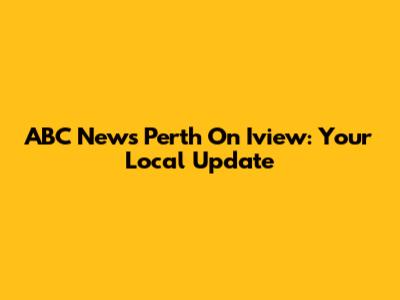 ABC News Perth On Iview: Your Local Update