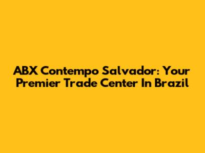 ABX Contempo Salvador: Your Premier Trade Center In Brazil