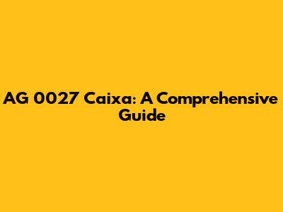 AG 0027 Caixa: A Comprehensive Guide