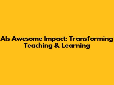 AI's Awesome Impact: Transforming Teaching & Learning