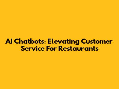 AI Chatbots: Elevating Customer Service For Restaurants