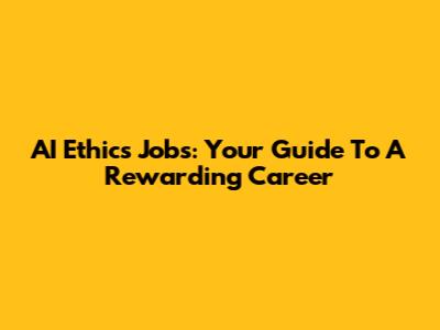 AI Ethics Jobs: Your Guide To A Rewarding Career