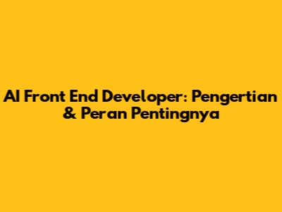 AI Front End Developer: Pengertian & Peran Pentingnya