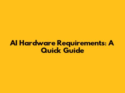 AI Hardware Requirements: A Quick Guide