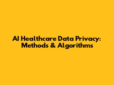 AI Healthcare Data Privacy: Methods & Algorithms