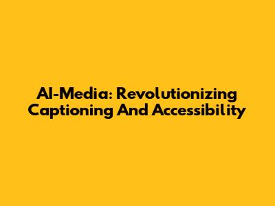 AI-Media: Revolutionizing Captioning And Accessibility