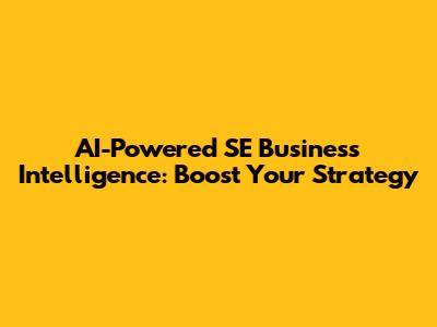 AI-Powered SE Business Intelligence: Boost Your Strategy