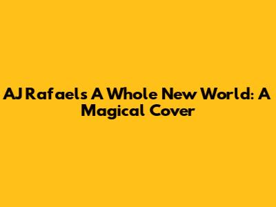 AJ Rafael's "A Whole New World": A Magical Cover