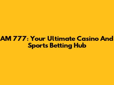 AM 777: Your Ultimate Casino And Sports Betting Hub