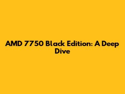AMD 7750 Black Edition: A Deep Dive