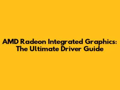 AMD Radeon Integrated Graphics: The Ultimate Driver Guide