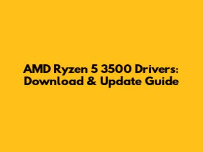 AMD Ryzen 5 3500 Drivers: Download & Update Guide