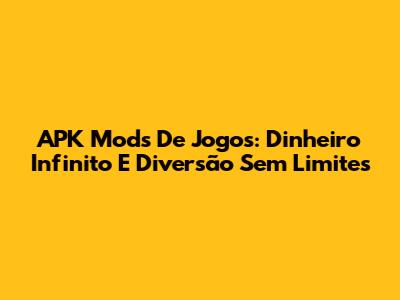 APK Mods De Jogos: Dinheiro Infinito E Diversão Sem Limites