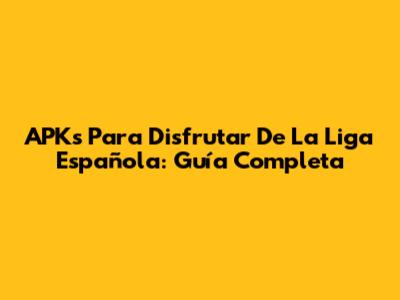 APKs Para Disfrutar De La Liga Española: Guía Completa