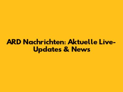 ARD Nachrichten: Aktuelle Live-Updates & News