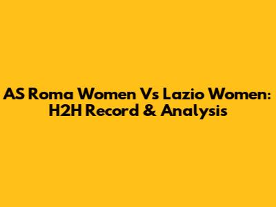 AS Roma Women Vs Lazio Women: H2H Record & Analysis