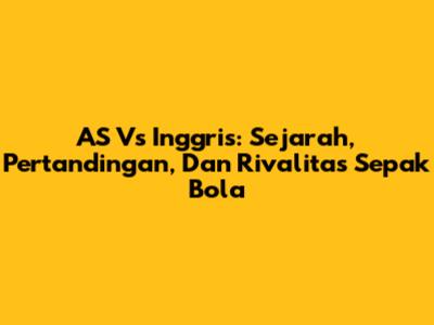 AS Vs Inggris: Sejarah, Pertandingan, Dan Rivalitas Sepak Bola