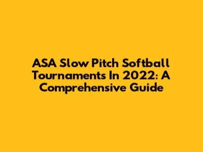 ASA Slow Pitch Softball Tournaments In 2022: A Comprehensive Guide