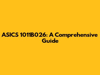 ASICS 1011B026: A Comprehensive Guide