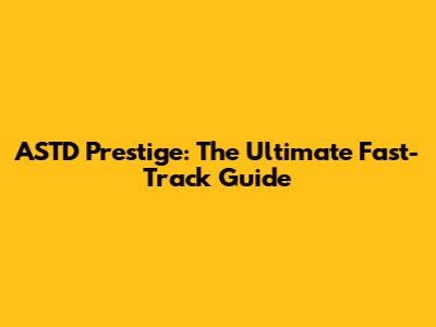 ASTD Prestige: The Ultimate Fast-Track Guide
