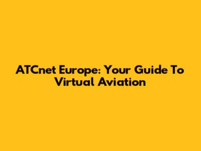 ATCnet Europe: Your Guide To Virtual Aviation
