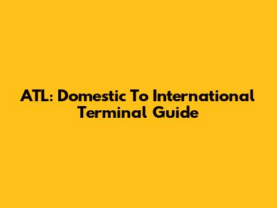 ATL: Domestic To International Terminal Guide