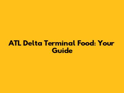 ATL Delta Terminal Food: Your Guide