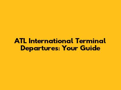 ATL International Terminal Departures: Your Guide